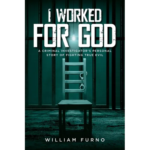I Worked for God: A Criminal Investigator's Personal Story of Fighting True Evil
