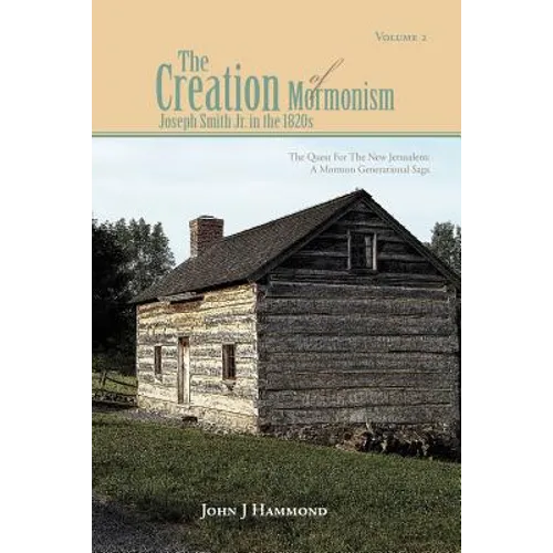 Volume II the Creation of Mormonism: Joseph Smith Jr. in the 1820s: The Quest for the New Jerusalem: A Mormon Generational Saga - Paperback