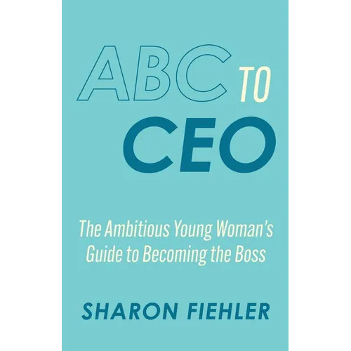 ABC to CEO: The Ambitious Young Woman's Guide to Becoming the Boss