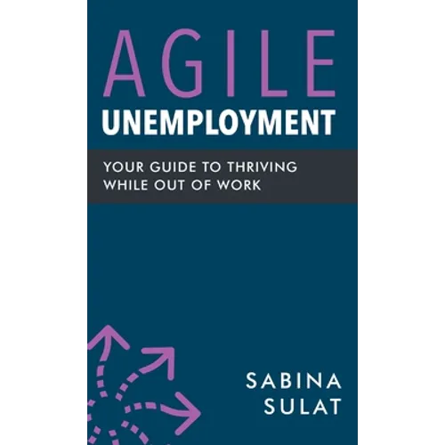 Agile Unemployment: Your Guide to Thriving While Out of Work - Hardcover