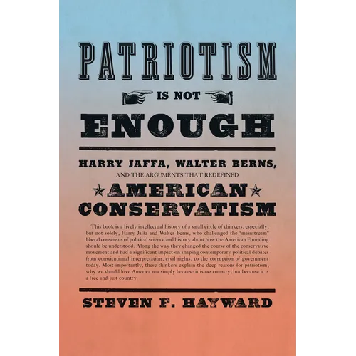 Patriotism Is Not Enough: Harry Jaffa, Walter Berns, and the Arguments That Redefined American Conservatism - Hardcover