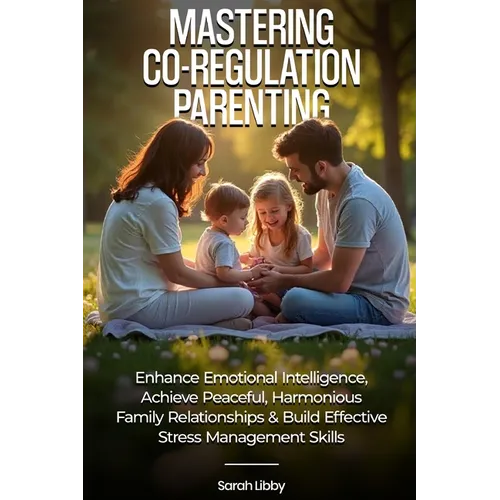 Mastering Co-Regulation Parenting: Enhance Emotional Intelligence, Achieve Peaceful, Harmonious Family Relationships and Build Effective Stress Manage - Paperback