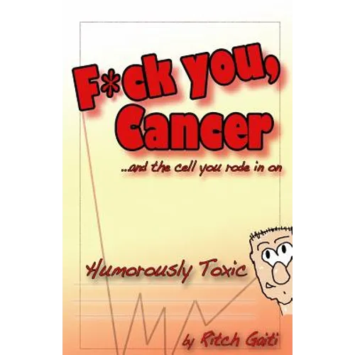 Fuck You Cancer.. and the Cell You Rode in on: Humorously Toxic - Paperback