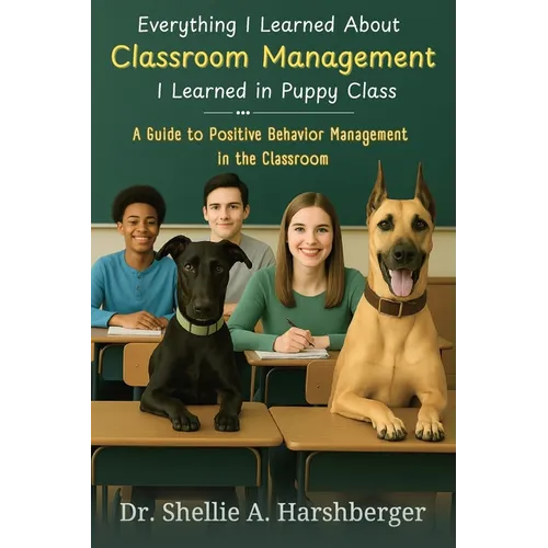 Everything I Learned About Classroom Management I Learned in Puppy Class: A Guide to Positive Behavior Management in the Classroom - Paperback