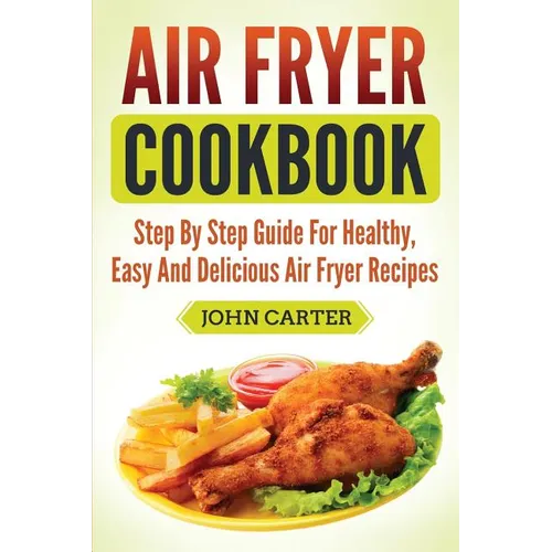 Air Fryer Cookbook: Step By Step Guide For Healthy, Easy And Delicious Air Fryer Recipes - Paperback