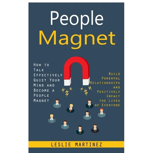 People Magnet: How to Talk Effectively Quiet Your Mind and Become a People Magnet (Build Powerful Relationships and Positively Impact the Lives of Eve - Paperback