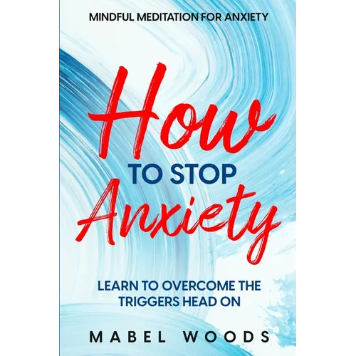 Mindful Meditation For Anxiety: How To Stop Anxiety - Learn To Overcome The Triggers Head On - Paperback