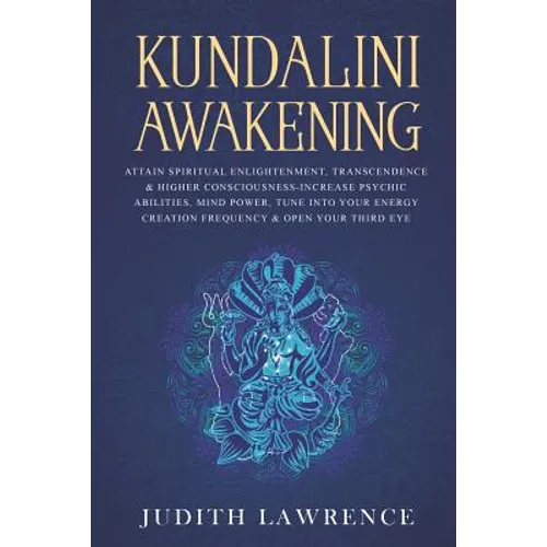 Kundalini Awakening: Attain Spiritual Enlightenment, Transcendence & Higher Consciousness-Increase Psychic Abilities, Mind Power, Tune Into - Paperback