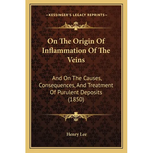 On The Origin Of Inflammation Of The Veins: And On The Causes, Consequences, And Treatment Of Purulent Deposits (1850) - Paperback