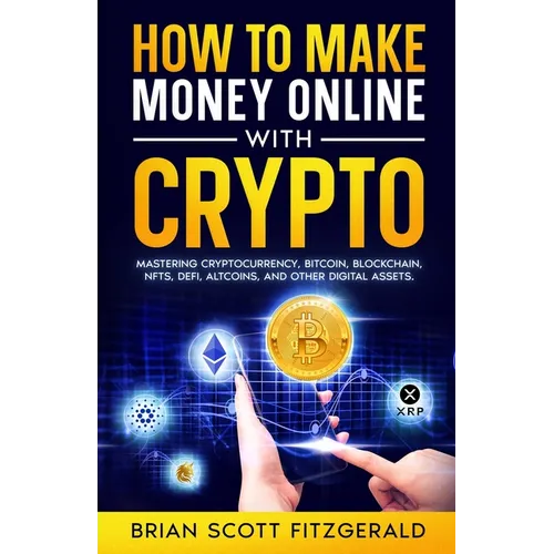 How to Make Money Online with Crypto: Mastering Cryptocurrency, Bitcoin, Blockchain, NFTs, DeFi, Altcoins, and Other Digital Assets - Paperback