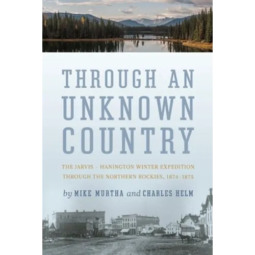Through an Unknown Country: The Jarvis - Hanington Winter Expedition Through the Northern Rockies, 1874-1875 - Paperback