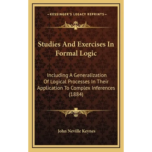 Studies And Exercises In Formal Logic: Including A Generalization Of Logical Processes In Their Application To Complex Inferences (1884) - Hardcover