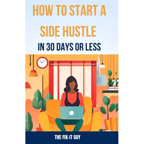 How to Start a Side Hustle in 30 Days or Less: Learn How to Make Money Online, Become Your Own Boss, and Achieve Financial Freedom Through Freelancing - Paperback