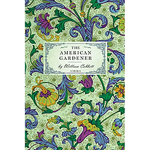 American Gardener: Or, a Treatise on the Situation, Soil, Fencing and Laying-Out of Gardens; On the Making and Managing of Hot-Beds and Green-Houses; - Paperback
