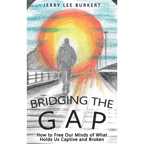 Bridging the Gap: How to Free Our Minds of What Holds Us Captive and Broken