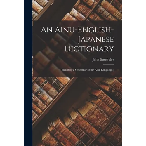 An Ainu-English-Japanese Dictionary: (Including a Grammar of the Ainu Language.) - Paperback