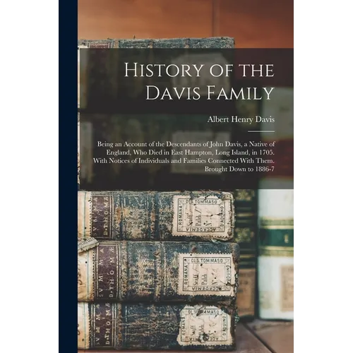 History of the Davis Family: Being an Account of the Descendants of John Davis, a Native of England, Who Died in East Hampton, Long Island, in 1705 - Paperback