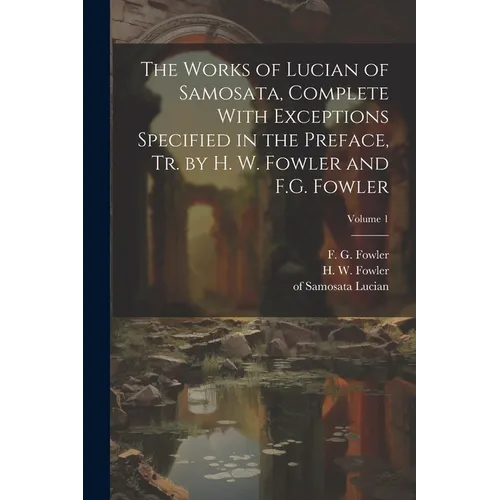The Works of Lucian of Samosata, Complete With Exceptions Specified in the Preface, Tr. by H. W. Fowler and F.G. Fowler; Volume 1 - Paperback