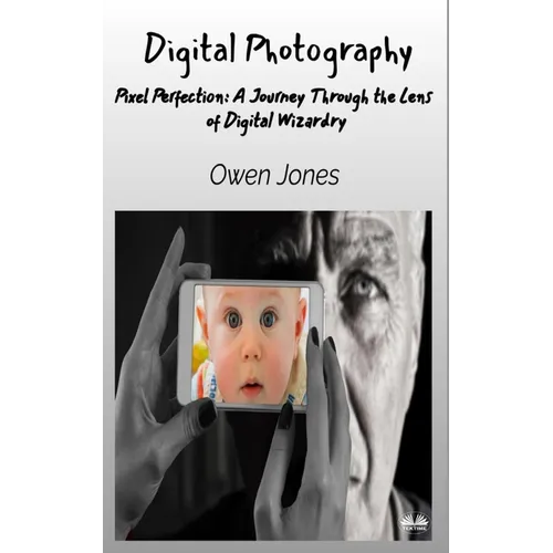 Digital Photography - Pixel Perfection: A Journey Through The Lens Of Digital Wizardry - Paperback