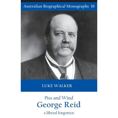 Piss and Wind, George Reid: A Liberal Forgotten - Paperback