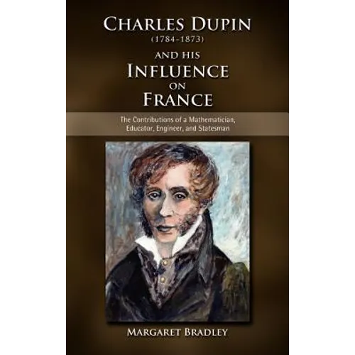 Charles Dupin (1784-1873) and His Influence on France: The Contributions of a Mathematician, Educator, Engineer, and Statesman - Hardcover