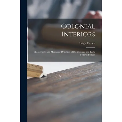Colonial Interiors; Photographs and Measured Drawings of the Colonial and Early Federal Periods - Paperback