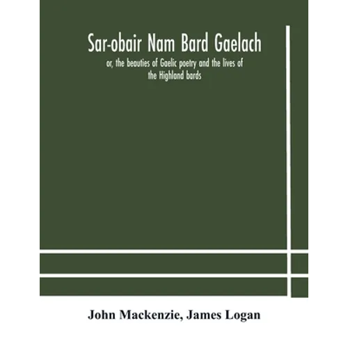 Sar-Obair Nam Bard Gaelach: Or, The Beauties Of Gaelic Poetry And The Lives Of The Highland Bards; With Historical And Critical Notes, And A Comprehen - Paperback