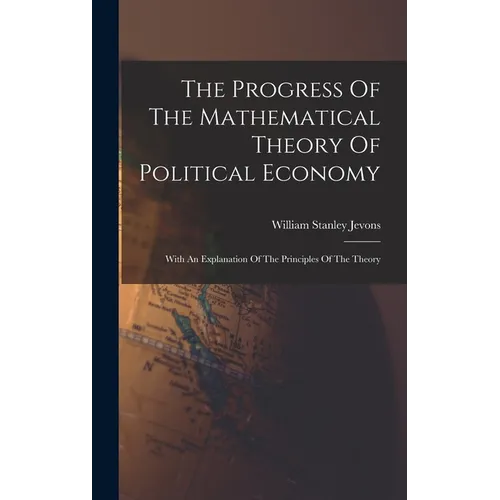 The Progress Of The Mathematical Theory Of Political Economy: With An Explanation Of The Principles Of The Theory - Hardcover