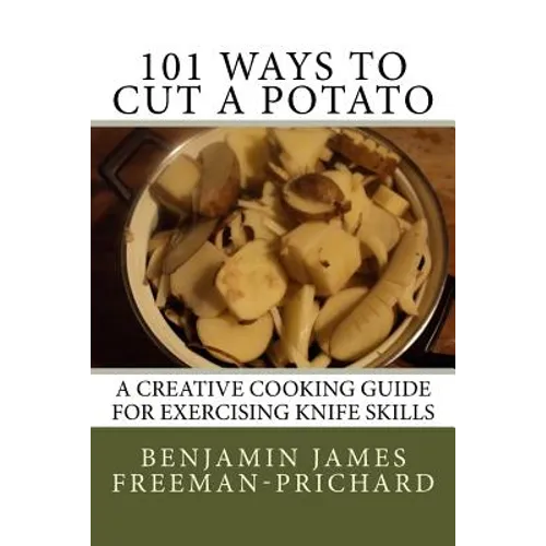 101 Ways to Cut a Potato: A Creative Cooking Guide for Exercising Knife Skills - Paperback
