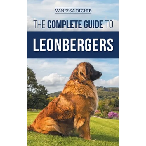 The Complete Guide to Leonbergers: Selecting, Training, Feeding, Exercising, Socializing, and Loving Your New Leonberger Puppy - Hardcover