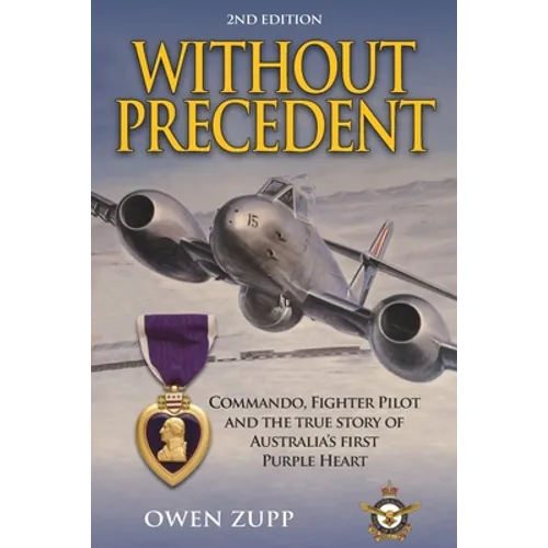 Without Precedent. 2nd Edition: Commando, Fighter Pilot and the true story of Australia's first Purple Heart - Paperback