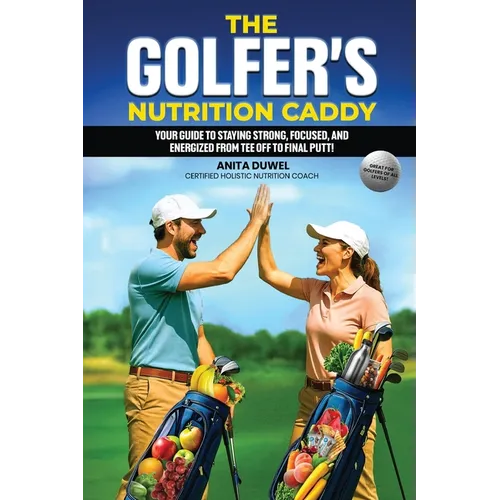 The Golfer's Nutrition Caddy: Your Guide to Staying Strong, Focused, and Energized from Tee Off to Final Putt! - Paperback