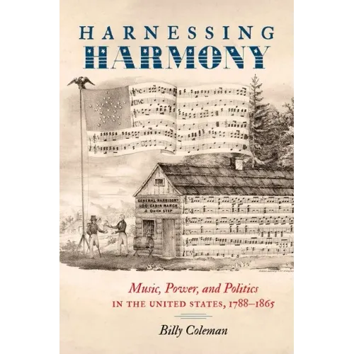 Harnessing Harmony: Music, Power, and Politics in the United States, 1788-1865 - Paperback