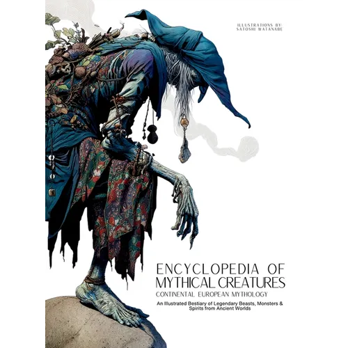 Encyclopedia of Mythical Creatures - Continental European Mythology: An Illustrated Bestiary of Legendary Beasts, Monsters & Spirits from Ancient Worl - Hardcover