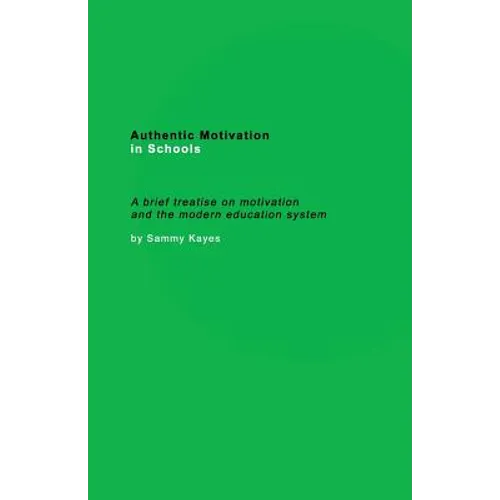 Authentic Motivation in Schools: A brief treatise on motivation and the modern education system - Paperback