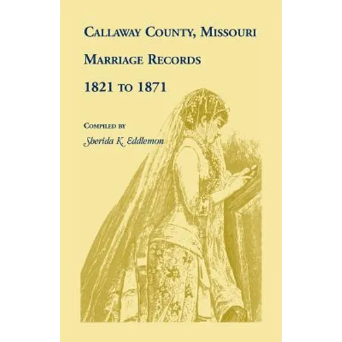 Callaway County, Missouri, Marriage Records: 1821 to 1871 - Paperback