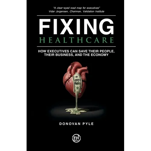 Fixing Healthcare: How Executives Can Save Their People, Their Business, and the Economy - Paperback