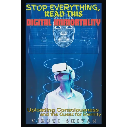 Digital Immortality - Uploading Consciousness and the Quest for Eternity