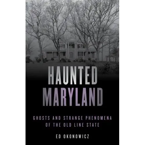 Haunted Maryland: Ghosts and Strange Phenomena of the Old Line State