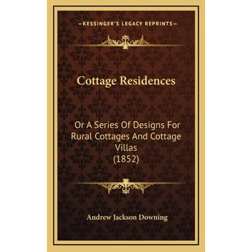 Cottage Residences: Or A Series Of Designs For Rural Cottages And Cottage Villas (1852) - Hardcover