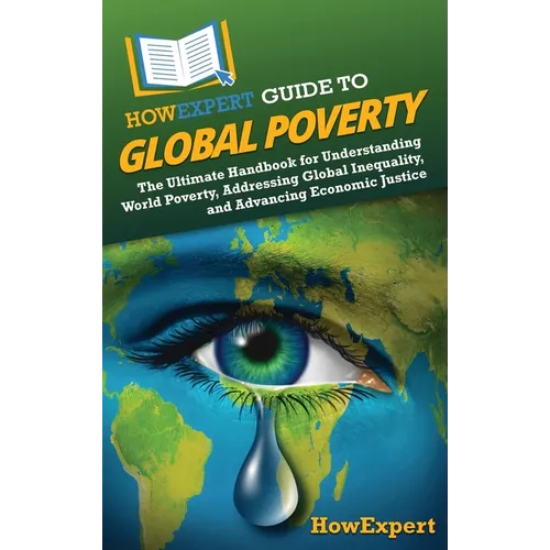 HowExpert Guide to Global Poverty: The Ultimate Handbook for Understanding World Poverty, Addressing Global Inequality, and Advancing Economic Justice - Hardcover