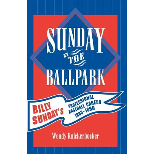 Sunday at the Ballpark: Billy Sunday's Professional Baseball Career, 1883-1890 - Paperback