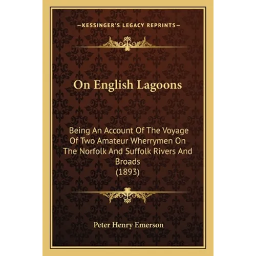 On English Lagoons: Being An Account Of The Voyage Of Two Amateur Wherrymen On The Norfolk And Suffolk Rivers And Broads (1893) - Paperback