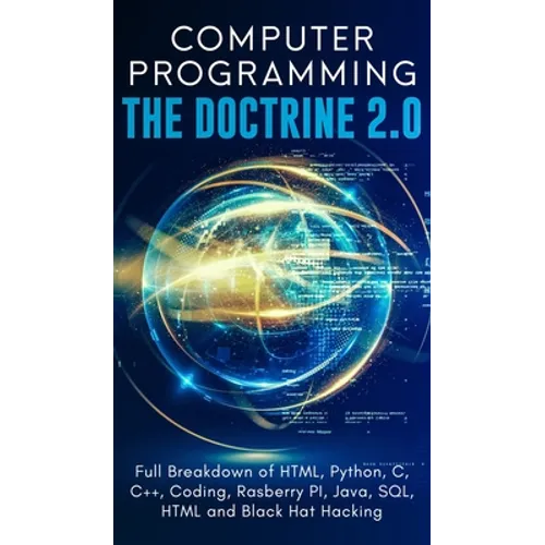 Computer Programming The Doctrine 2.0: Full Breakdown of HTML, Python, C, C++, Coding Raspberry PI, Java, SQL, HTML and Black Hat Hacking. - Hardcover