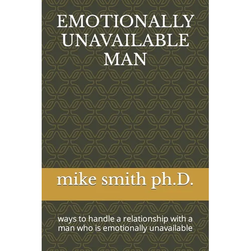 Emotionally Unavailable Man: ways to handle a relationship with a man who is emotionally unavailable - Paperback