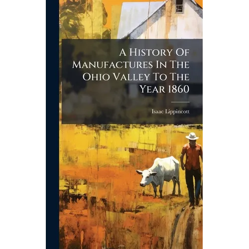 A History Of Manufactures In The Ohio Valley To The Year 1860 - Hardcover
