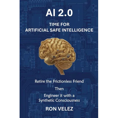 Ai 2.0 Time for Artificial Safe Intelligence: Retire the Frictionless Friend Then Engineer It with a Synthetic Consciousness - Paperback