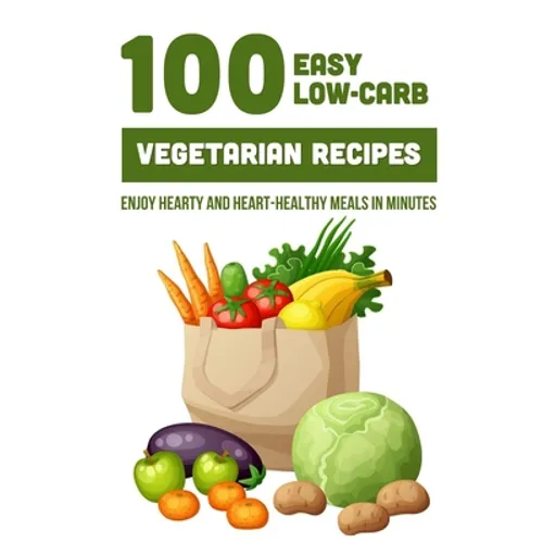 100 Easy Low-Carb Vegetarian Recipes: Enjoy Hearty And Heart-Healthy Meals In Minutes: And Dinner - Paperback