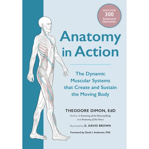 Anatomy in Action: The Dynamic Muscular Systems That Create and Sustain the Moving Body - Paperback