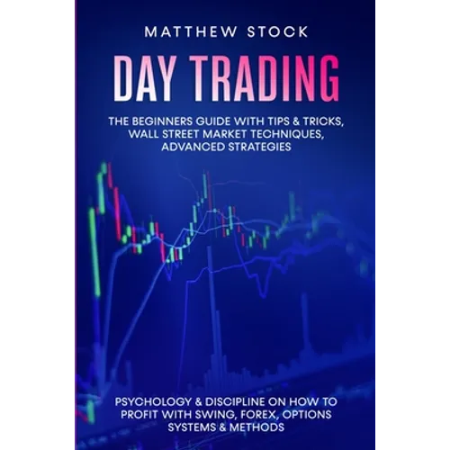 Day Trading: The Beginners Guide with Tips & Tricks, Wall Street Market Techniques, Advanced Strategies, Psychology & Discipline on - Paperback